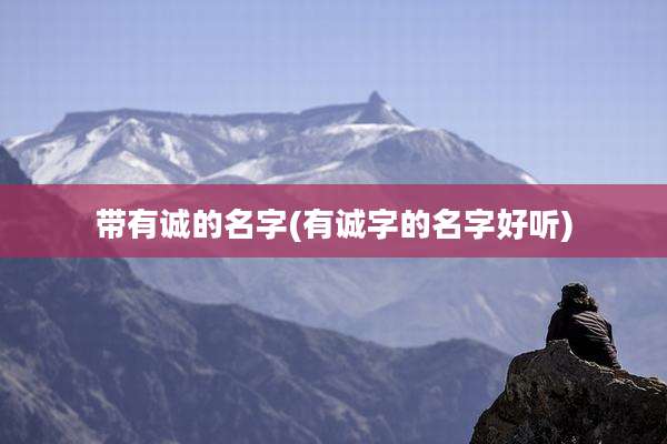 带有诚的名字(有诚字的名字好听)