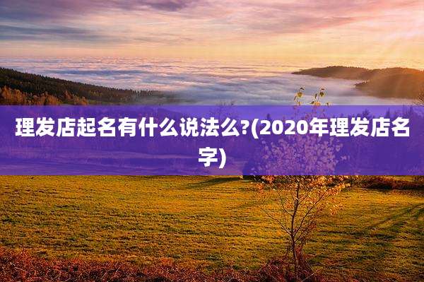 理发店起名有什么说法么?(2020年理发店名字)