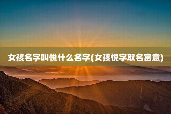 女孩名字叫悦什么名字(女孩悦字取名寓意)