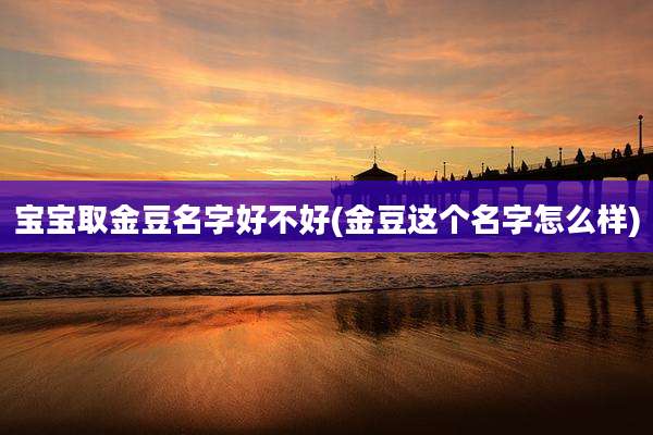 宝宝取金豆名字好不好(金豆这个名字怎么样)