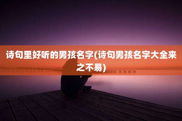 诗句里好听的男孩名字(诗句男孩名字大全来之不易)