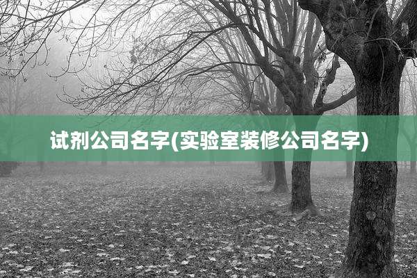 试剂公司名字(实验室装修公司名字)