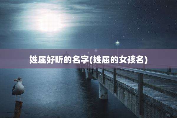 姓屈好听的名字(姓屈的女孩名)