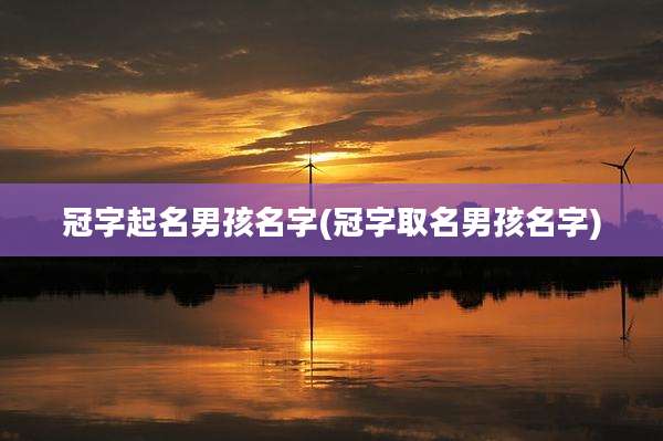 冠字起名男孩名字(冠字取名男孩名字)
