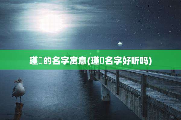 瑾琋的名字寓意(瑾婳名字好听吗)