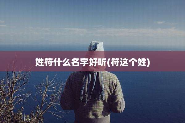 姓符什么名字好听(符这个姓)
