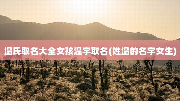 温氏取名大全女孩温字取名(姓温的名字女生)