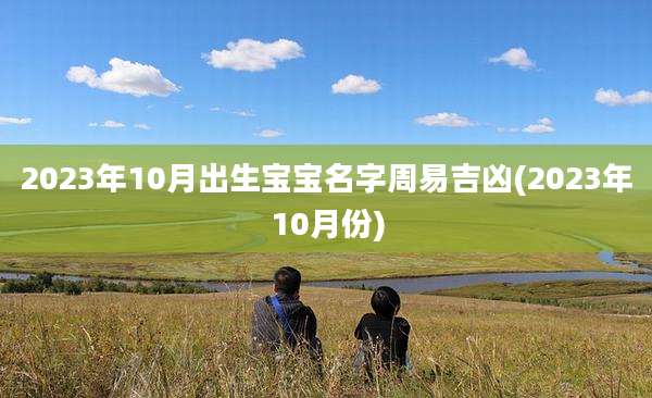2023年10月出生宝宝名字周易吉凶(2023年10月份)