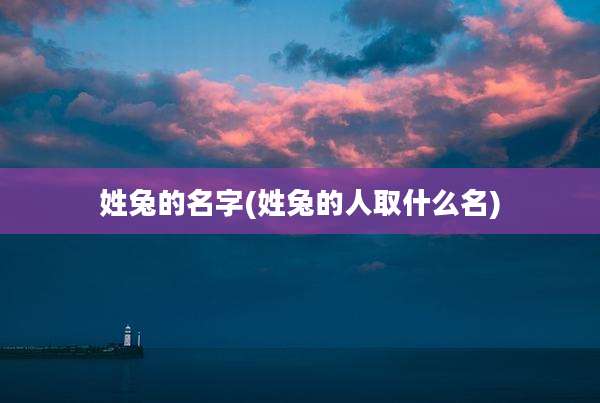 姓兔的名字(姓兔的人取什么名)