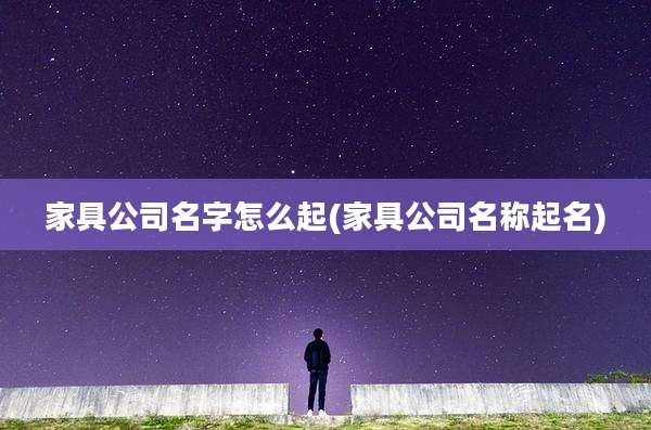 家具公司名字怎么起(家具公司名称起名)