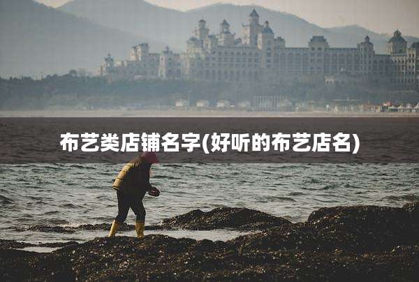 布艺类店铺名字(好听的布艺店名)