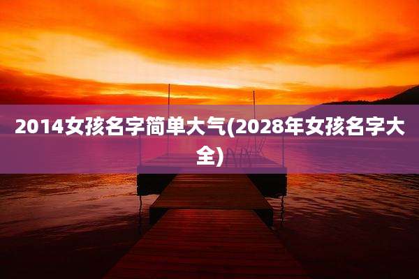 2014女孩名字简单大气(2028年女孩名字大全)