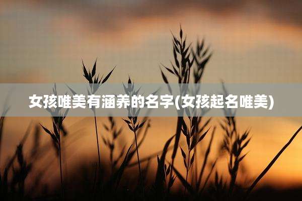 女孩唯美有涵养的名字(女孩起名唯美)