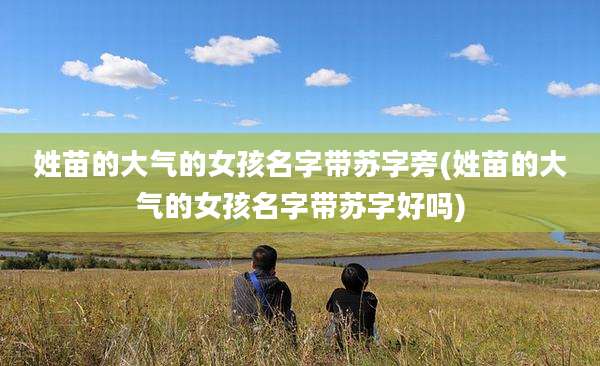 姓苗的大气的女孩名字带苏字旁(姓苗的大气的女孩名字带苏字好吗)