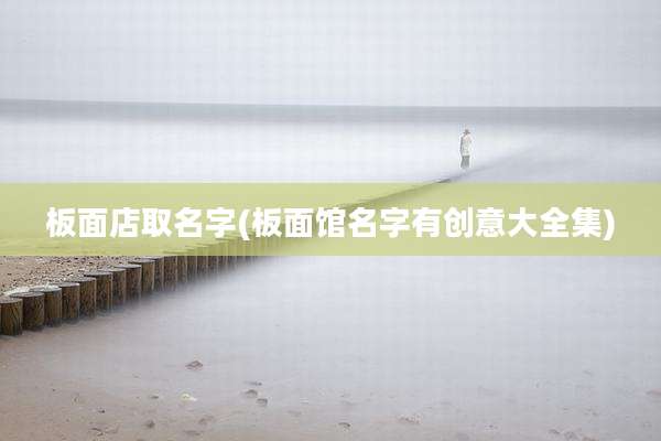 板面店取名字(板面馆名字有创意大全集)