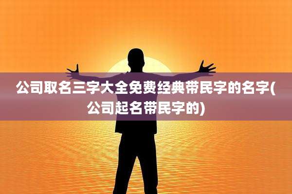 公司取名三字大全免费经典带民字的名字(公司起名带民字的)