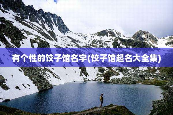 有个性的饺子馆名字(饺子馆起名大全集)