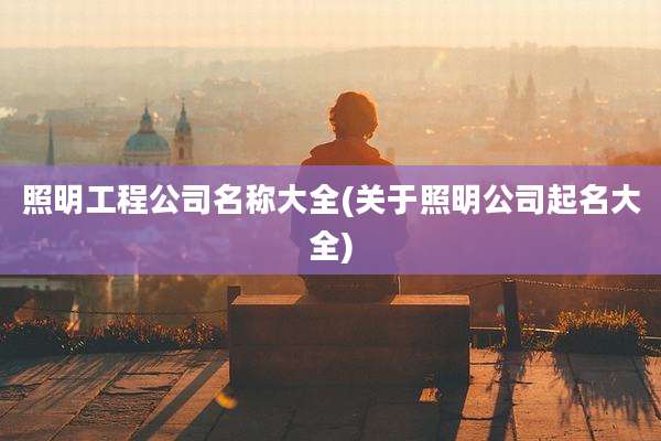 照明工程公司名称大全(关于照明公司起名大全)