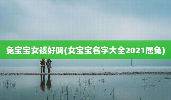 兔宝宝女孩好吗(女宝宝名字大全2021属兔)