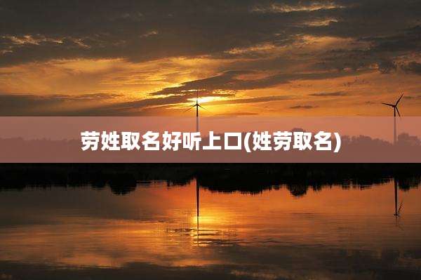 劳姓取名好听上口(姓劳取名)