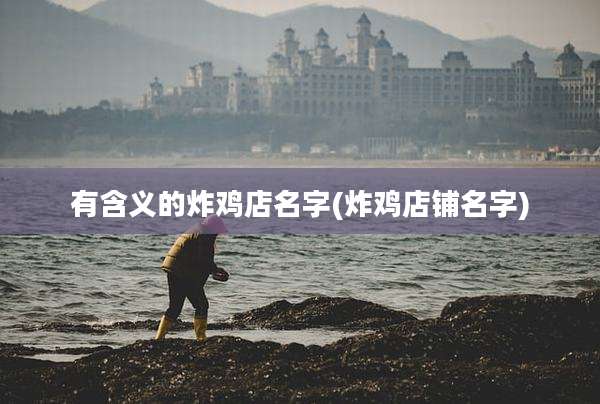 有含义的炸鸡店名字(炸鸡店铺名字)