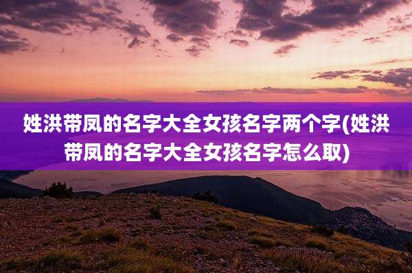 姓洪带凤的名字大全女孩名字两个字(姓洪带凤的名字大全女孩名字怎么取)