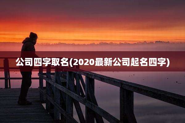公司四字取名(2020最新公司起名四字)