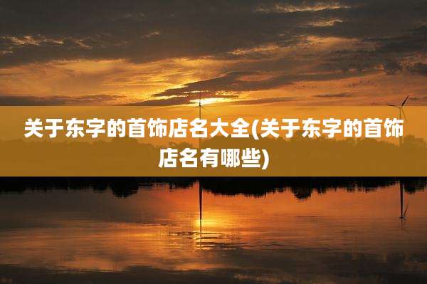 关于东字的首饰店名大全(关于东字的首饰店名有哪些)