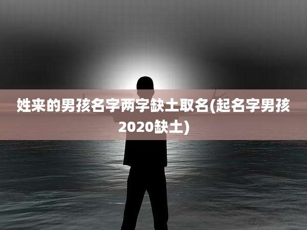 姓来的男孩名字两字缺土取名(起名字男孩2020缺土)