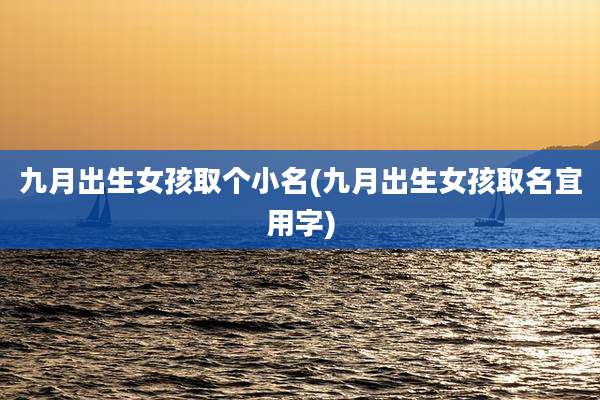 九月出生女孩取个小名(九月出生女孩取名宜用字)
