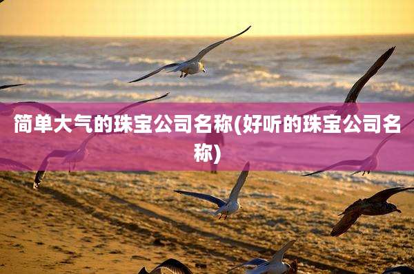 简单大气的珠宝公司名称(好听的珠宝公司名称)