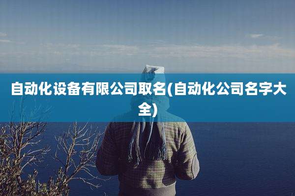 自动化设备有限公司取名(自动化公司名字大全)