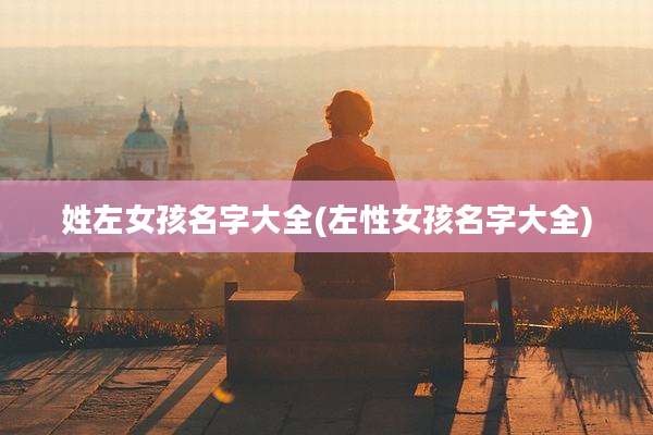 姓左女孩名字大全(左性女孩名字大全)