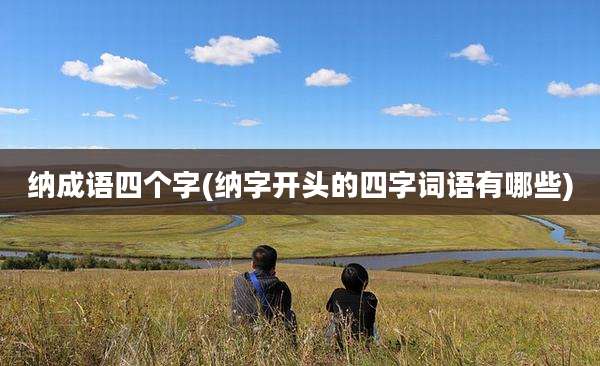纳成语四个字(纳字开头的四字词语有哪些)
