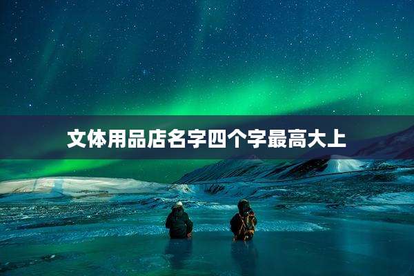 文体用品店名字四个字最高大上