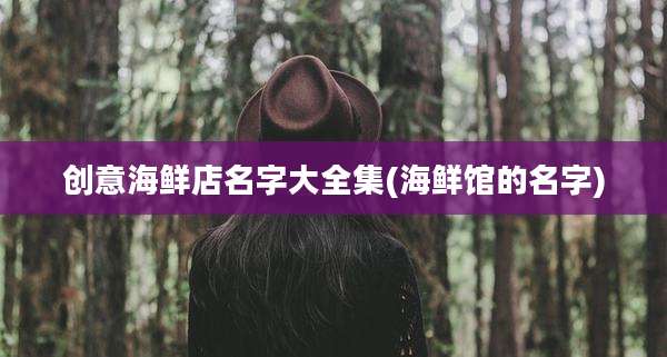 创意海鲜店名字大全集(海鲜馆的名字)