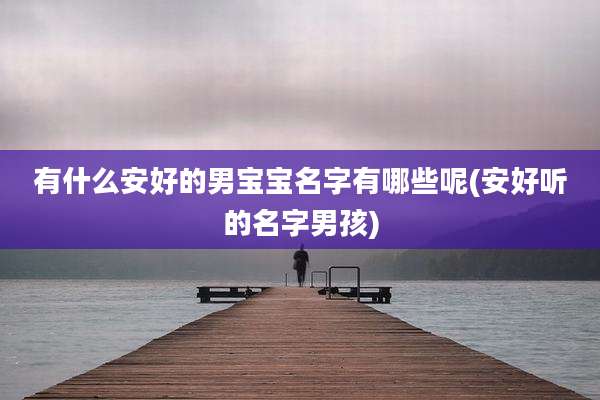 有什么安好的男宝宝名字有哪些呢(安好听的名字男孩)