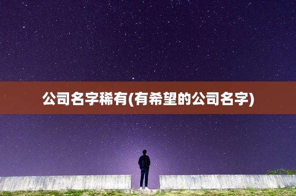 公司名字稀有(有希望的公司名字)