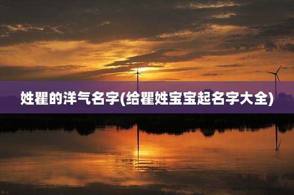 姓瞿的洋气名字(给瞿姓宝宝起名字大全)
