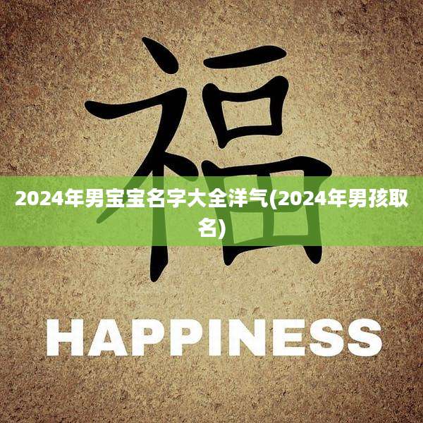 2024年男宝宝名字大全洋气(2024年男孩取名)