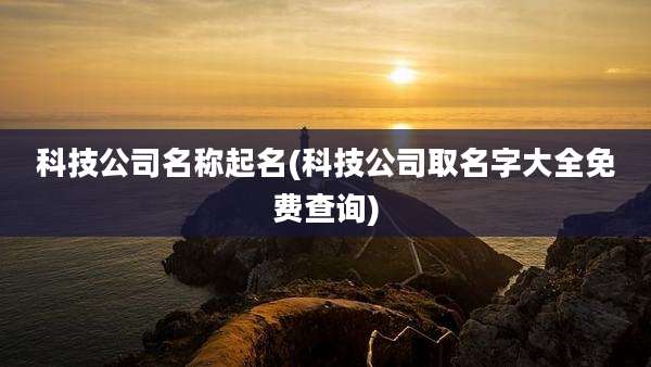 科技公司名称起名(科技公司取名字大全免费查询)