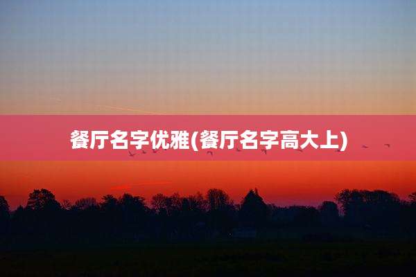 餐厅名字优雅(餐厅名字高大上)