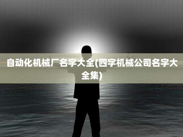 自动化机械厂名字大全(四字机械公司名字大全集)