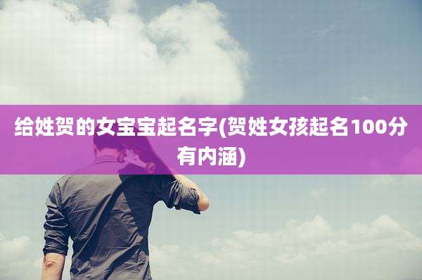 给姓贺的女宝宝起名字(贺姓女孩起名100分有内涵)