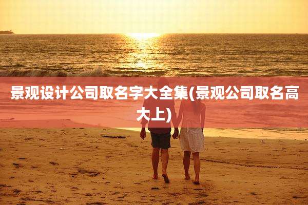 景观设计公司取名字大全集(景观公司取名高大上)