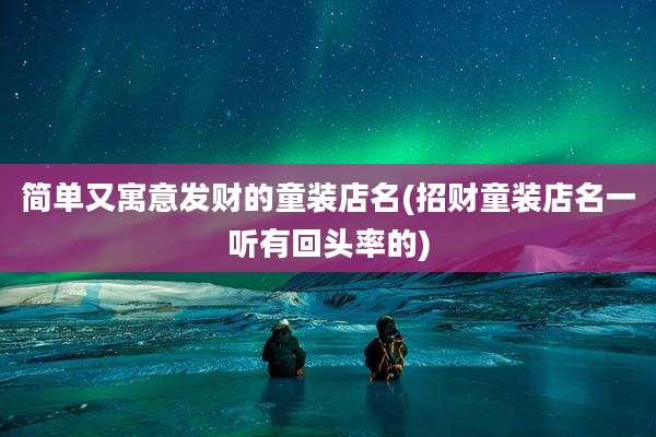 简单又寓意发财的童装店名(招财童装店名一听有回头率的)