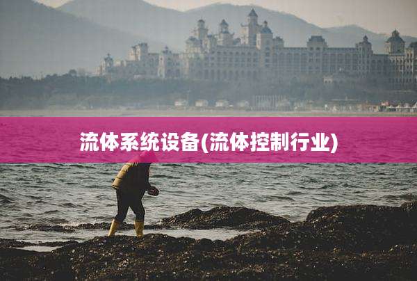 流体系统设备(流体控制行业)