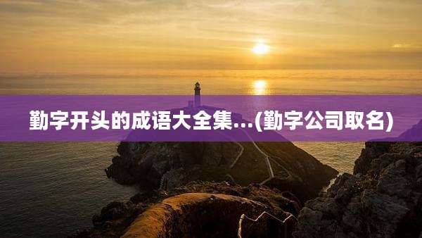 勤字开头的成语大全集...(勤字公司取名)