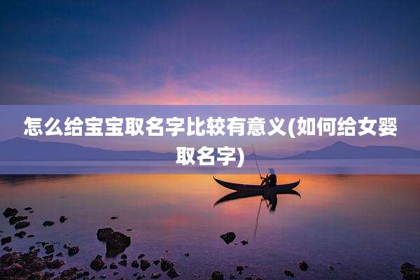 怎么给宝宝取名字比较有意义(如何给女婴取名字)