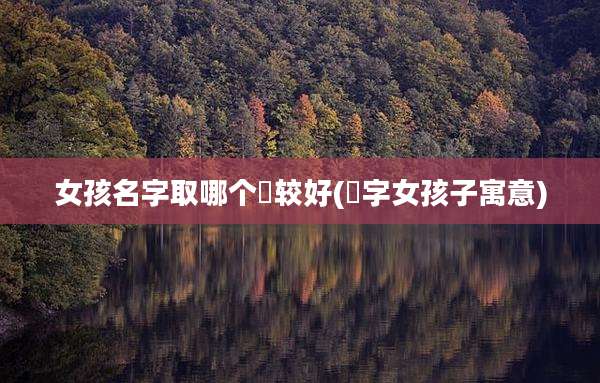 女孩名字取哪个晞较好(晞字女孩子寓意)